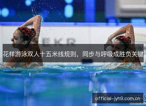 花样游泳双人十五米线规则，同步与呼吸成胜负关键