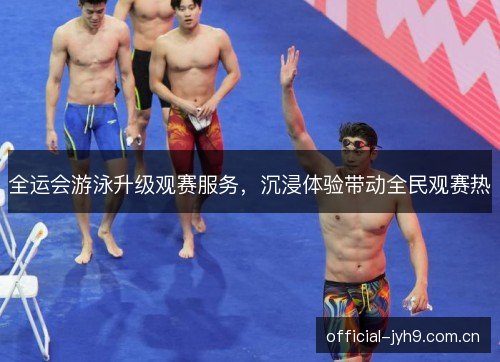全运会游泳升级观赛服务,沉浸体验带动全民观赛热 全运会游泳升级观赛服务,沉浸体验带动全民观赛热